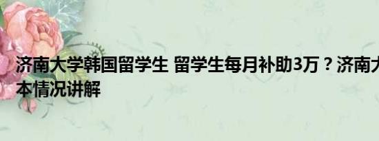 济南大学韩国留学生 留学生每月补助3万？济南大学回应 基本情况讲解