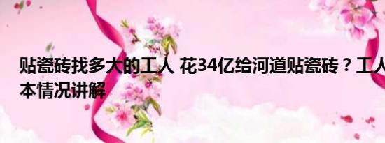 贴瓷砖找多大的工人 花34亿给河道贴瓷砖？工人：浪费 基本情况讲解