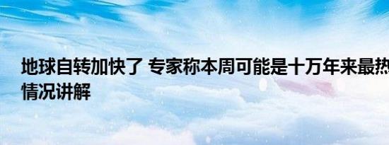 地球自转加快了 专家称本周可能是十万年来最热一周 基本情况讲解