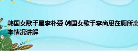 韩国女歌手星李朴爱 韩国女歌手李尚恩在厕所离奇死亡 基本情况讲解