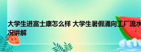 大学生进富士康怎么样 大学生暑假涌向工厂流水线 基本情况讲解