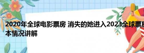 2020年全球电影票房 消失的她进入2023全球票房榜前十 基本情况讲解