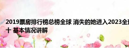 2019票房排行榜总榜全球 消失的她进入2023全球票房榜前十 基本情况讲解