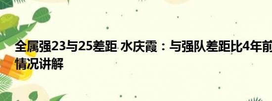 全属强23与25差距 水庆霞：与强队差距比4年前更大 基本情况讲解