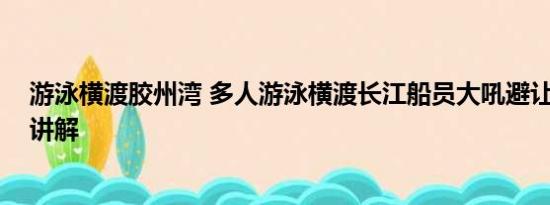 游泳横渡胶州湾 多人游泳横渡长江船员大吼避让 基本情况讲解