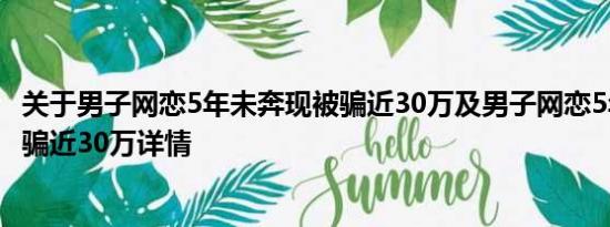 关于男子网恋5年未奔现被骗近30万及男子网恋5年未奔现被骗近30万详情