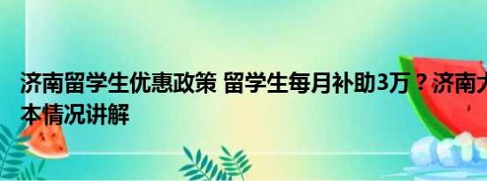 济南留学生优惠政策 留学生每月补助3万？济南大学回应 基本情况讲解