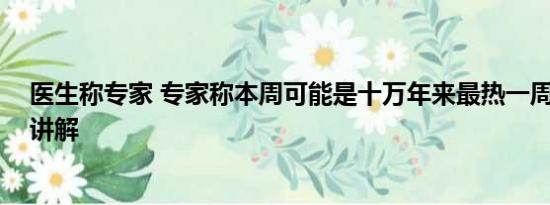 医生称专家 专家称本周可能是十万年来最热一周 基本情况讲解