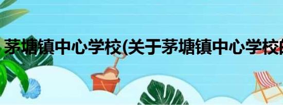 茅塘镇中心学校(关于茅塘镇中心学校的简介)