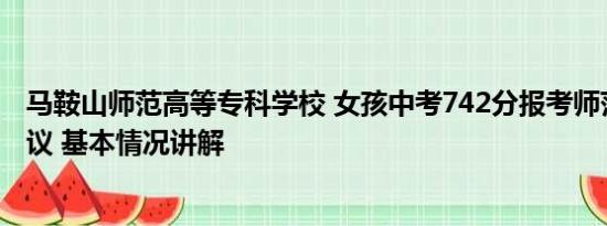 马鞍山师范高等专科学校 女孩中考742分报考师范专科引争议 基本情况讲解