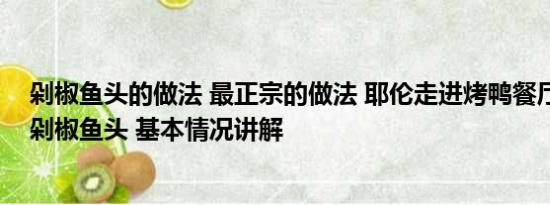 剁椒鱼头的做法 最正宗的做法 耶伦走进烤鸭餐厅点了一份剁椒鱼头 基本情况讲解