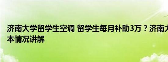 济南大学留学生空调 留学生每月补助3万？济南大学回应 基本情况讲解