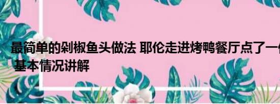 最简单的剁椒鱼头做法 耶伦走进烤鸭餐厅点了一份剁椒鱼头 基本情况讲解