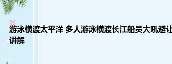 游泳横渡太平洋 多人游泳横渡长江船员大吼避让 基本情况讲解