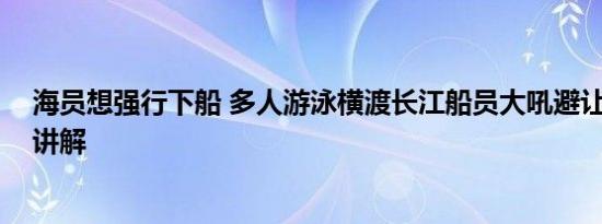 海员想强行下船 多人游泳横渡长江船员大吼避让 基本情况讲解