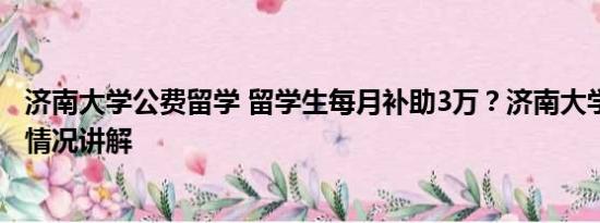 济南大学公费留学 留学生每月补助3万？济南大学回应 基本情况讲解