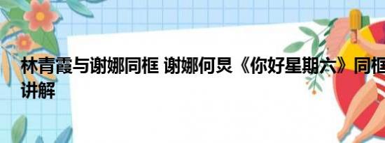 林青霞与谢娜同框 谢娜何炅《你好星期六》同框 基本情况讲解