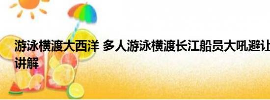 游泳横渡大西洋 多人游泳横渡长江船员大吼避让 基本情况讲解