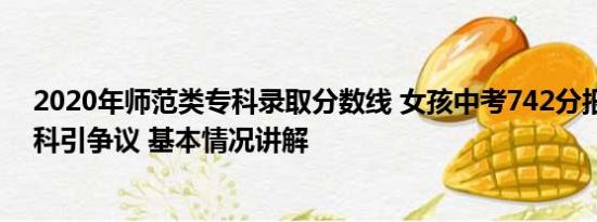 2020年师范类专科录取分数线 女孩中考742分报考师范专科引争议 基本情况讲解