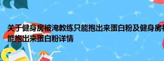 关于健身房被淹教练只能抱出来蛋白粉及健身房被淹教练只能抱出来蛋白粉详情