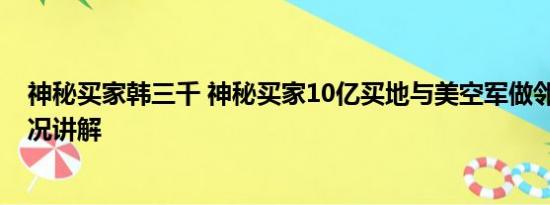 神秘买家韩三千 神秘买家10亿买地与美空军做邻居 基本情况讲解