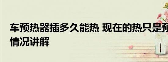 车预热器插多久能热 现在的热只是预热 基本情况讲解