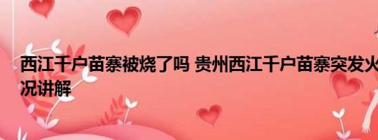 西江千户苗寨被烧了吗 贵州西江千户苗寨突发火灾 基本情况讲解