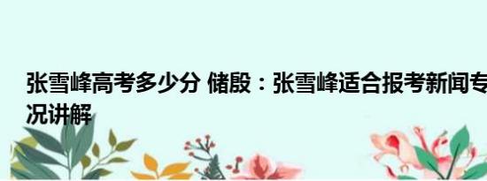 张雪峰高考多少分 储殷：张雪峰适合报考新闻专业 基本情况讲解