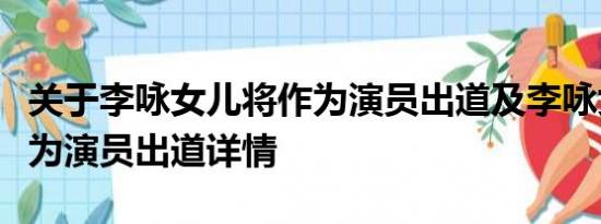 关于李咏女儿将作为演员出道及李咏女儿将作为演员出道详情