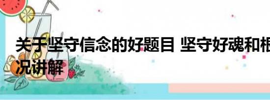 关于坚守信念的好题目 坚守好魂和根 基本情况讲解