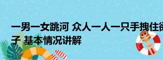 一男一女跳河 众人一人一只手拽住欲跳江男子 基本情况讲解