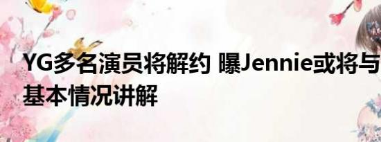 YG多名演员将解约 曝Jennie或将与YG解约 基本情况讲解