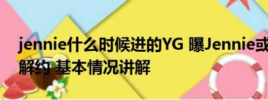 jennie什么时候进的YG 曝Jennie或将与YG解约 基本情况讲解