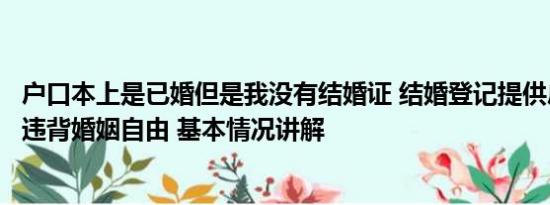 户口本上是已婚但是我没有结婚证 结婚登记提供户口簿被指违背婚姻自由 基本情况讲解