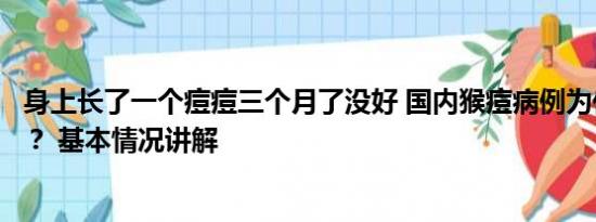 身上长了一个痘痘三个月了没好 国内猴痘病例为何突然增多？ 基本情况讲解