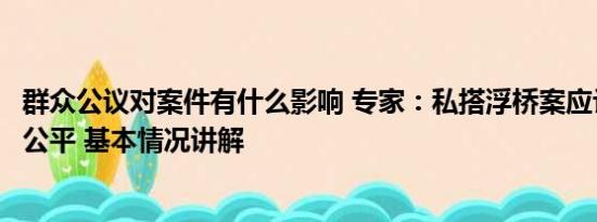 群众公议对案件有什么影响 专家：私搭浮桥案应让群众感受公平 基本情况讲解