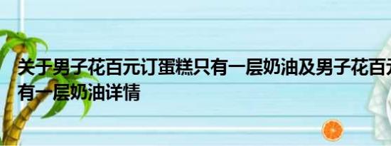 关于男子花百元订蛋糕只有一层奶油及男子花百元订蛋糕只有一层奶油详情