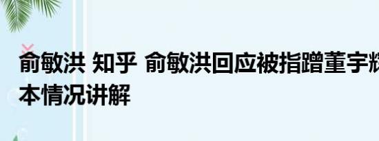 俞敏洪 知乎 俞敏洪回应被指蹭董宇辉流量 基本情况讲解