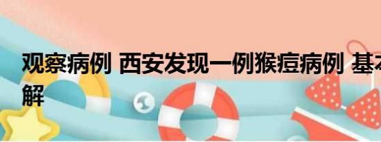 观察病例 西安发现一例猴痘病例 基本情况讲解