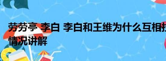 劳劳亭 李白 李白和王维为什么互相拉黑 基本情况讲解