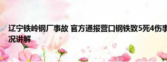 辽宁铁岭钢厂事故 官方通报营口钢铁致5死4伤事故 基本情况讲解