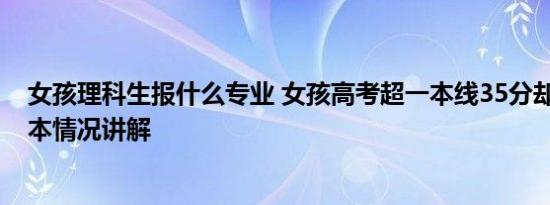 女孩理科生报什么专业 女孩高考超一本线35分却报专科 基本情况讲解