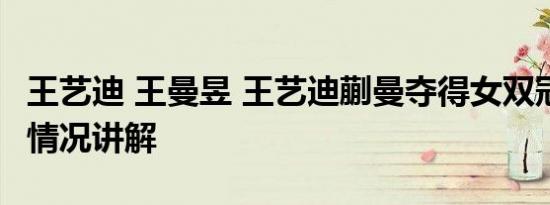 王艺迪 王曼昱 王艺迪蒯曼夺得女双冠军 基本情况讲解