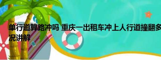 单行道算路冲吗 重庆一出租车冲上人行道撞翻多人 基本情况讲解