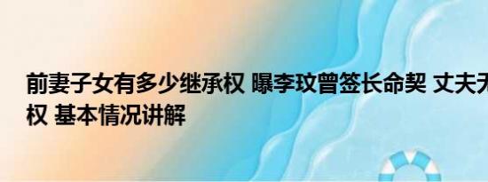 前妻子女有多少继承权 曝李玟曾签长命契 丈夫无房产继承权 基本情况讲解