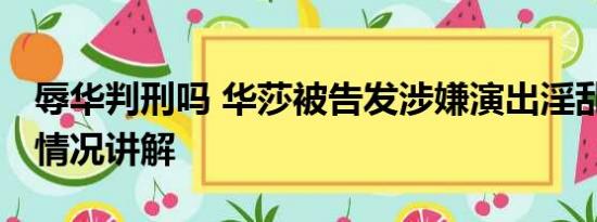 辱华判刑吗 华莎被告发涉嫌演出淫乱罪 基本情况讲解