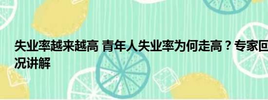 失业率越来越高 青年人失业率为何走高？专家回应 基本情况讲解