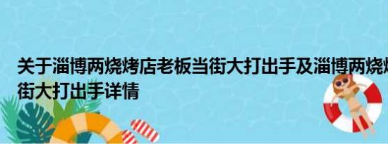 关于淄博两烧烤店老板当街大打出手及淄博两烧烤店老板当街大打出手详情