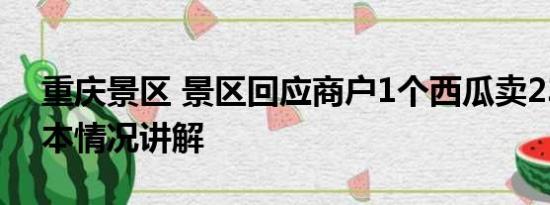 重庆景区 景区回应商户1个西瓜卖230元 基本情况讲解