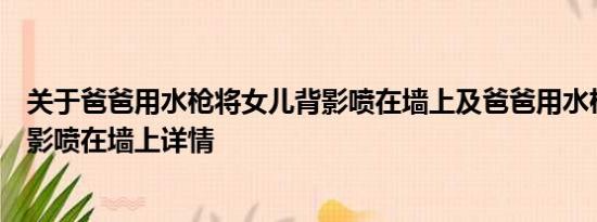 关于爸爸用水枪将女儿背影喷在墙上及爸爸用水枪将女儿背影喷在墙上详情